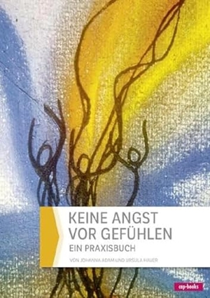 Adam, Johanna / Ursula Hauer. Keine Angst vor Gefühlen - Ein Praxisbuch. cap-Verlag, 2016.
