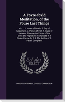 A Fovre-fovld Meditation, of the Foure Last Things: viz. ... 1. Houre of Death. 2. Day of Iudgement. 3. Paines of Hell. 4. Ioyes of Heauen. Shewing th