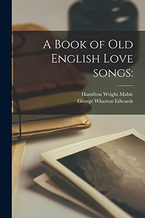 Mabie, Hamilton Wright / George Wharton Edwards. A Book of Old English Love Songs. Creative Media Partners, LLC, 2021.