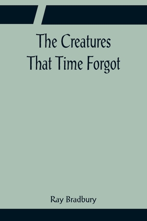 Bradbury, Ray. The Creatures That Time Forgot. Alpha Editions, 2022.