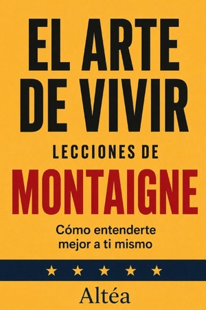Altéa. EL ARTE DE VIVIR  Lecciones de Montaigne - Cómo entenderte mejor a ti mismo. Independently published, 2026.