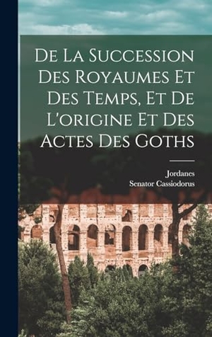 Jordanes / Senator Cassiodorus. De La Succession Des Royaumes Et Des Temps, Et De L'origine Et Des Actes Des Goths. Tradd Street Press, 2022.