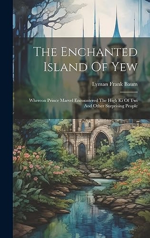 Baum, Lyman Frank. The Enchanted Island Of Yew: Whereon Prince Marvel Encountered The High Ki Of Twi And Other Surprising People. Creative Media Partners, LLC, 2023.