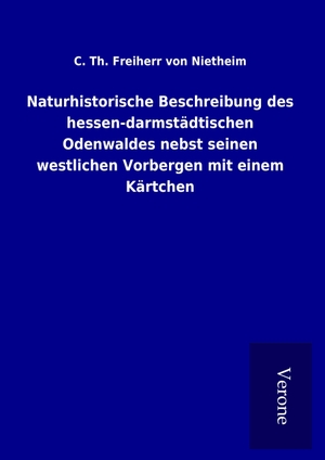 Nietheim, C. Th. Freiherr von. Naturhistorische Beschreibung des hessen-darmstädtischen Odenwaldes nebst seinen westlichen Vorbergen mit einem Kärtchen. TP Verone Publishing, 2017.