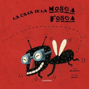 Mora, Sergio / Mejuto Rial, Eva María et al. La casa de la mosca fosca. Kalandraka Editora, 2002.