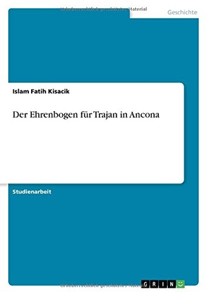 Kisacik, Islam Fatih. Der Ehrenbogen für Trajan in Ancona. GRIN Verlag, 2013.
