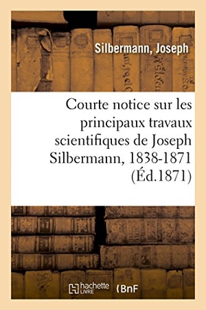 Silbermann. Courte Notice Sur Les Principaux Travaux Scientifiques de Joseph Silbermann, 1838-1871. Hachette Livre - BNF, 2018.