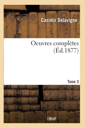 Delavigne, Casimir. Oeuvres completes. Tome 3. Hachette Livre, 2018.