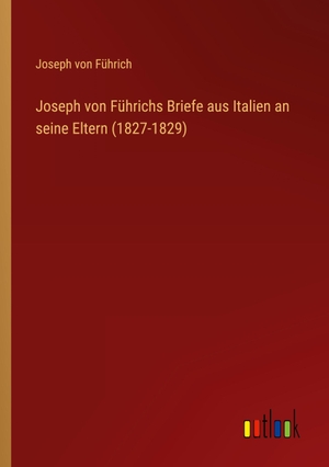 Führich, Joseph von. Joseph von Führichs Briefe aus Italien an seine Eltern (1827-1829). Outlook Verlag, 2022.