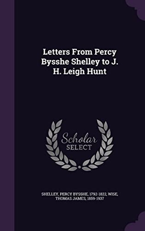 Shelley, Percy Bysshe / Thomas James Wise. Letters From Percy Bysshe Shelley to J. H. Leigh Hunt. Touchladybirdlucky Studios, 2016.