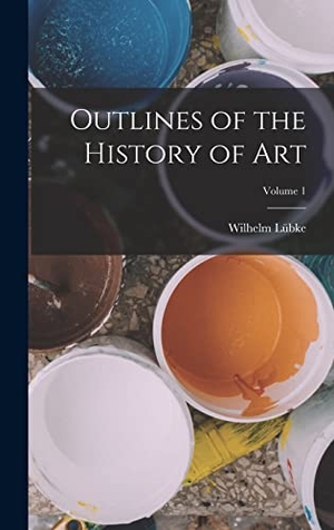 Lübke, Wilhelm. Outlines of the History of Art; Volume 1. LEGARE STREET PR, 2022.