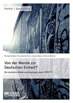 Vollmer, Michael / Dießner, Viktoria et al. Von der Wende zur Deutschen Einheit? Der deutsche Wiedervereinigungsprozess 1989/90. Science Factory, 2014.