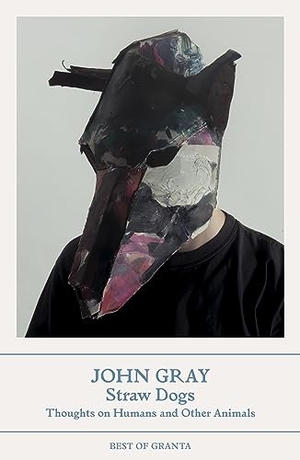 Gray, John. Straw Dogs - Thoughts On Humans and Other Animals (Best of Granta). Granta Publications, 2023.