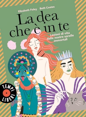 Foley, Elizabeth / Beth Coates. La dea che è in te. Lezioni di vita dalle nostre sorelle immortali. Sonzogno, 2024.