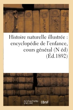 Sans Auteur. Histoire naturelle illustrée - encyclopédie de l'enfance, cours général (N éd) (Éd.1892). Hachette Livre - BNF, 2022.