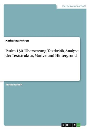 Rehren, Katharina. Psalm 130. Übersetzung, Textkritik, Analyse der Textstruktur, Motive und Hintergrund. GRIN Verlag, 2016.