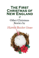 The First Christmas of New England & Other Christmas Stories by Harriet Beecher Stowe