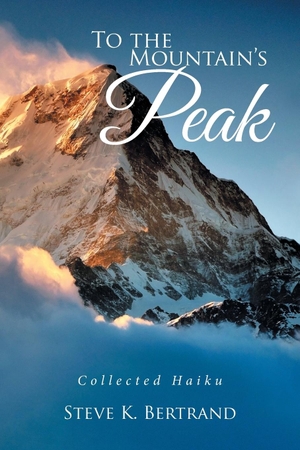 Bertrand, Steve K.. To the Mountain's Peak - Collected Haiku. Xlibris, 2017.