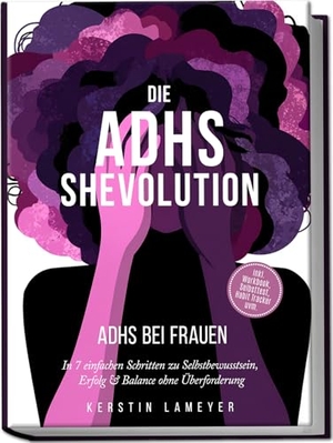 Lameyer, Kerstin. Die ADHS Shevolution - ADHS bei Frauen: In 7 einfachen Schritten zu Selbstbewusstsein, Erfolg & Balance ohne Überforderung - inkl. Workbook, Selbsttest, Habit Tracker uvm.. Edition Lunerion, 2026.