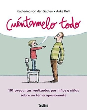 Kuhl, Anke / Garten, Katharina von der et al. Cuéntamelo todo : 101 preguntas realizadas por niños y niñas sobre un tema. Takatuka, 2016.