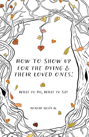 Melín W., Moriah. How to Show Up for the Dying and Their Loved Ones. Atmosphere Press, 2026.