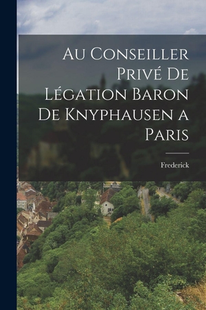 Frederick. Au Conseiller Privé de Légation Baron de Knyphausen a Paris. Tradd Street Press, 2022.