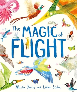 Davies, Nicola. The Magic of Flight - Discover birds, bats, butterflies and more in this incredible book of flying creatures. Hachette Children's Group, 2025.