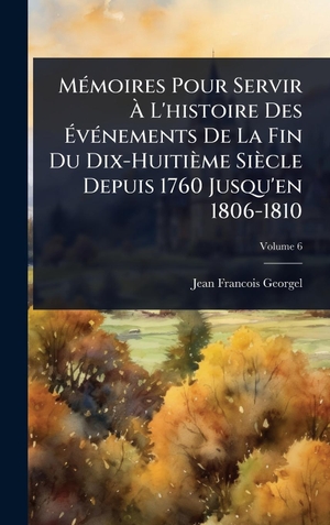 Georgel, Jean Francois. MÃ(c)moires Pour Servir Ã L'histoire Des ÃvÃ(c)nements De La Fin Du Dix-HuitiÃ¨me SiÃ¨cle Depuis 1760 Jusqu'en 1806-1810. Legare Street Press, 2025.