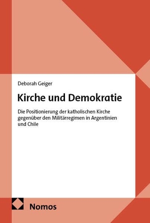 Geiger, Deborah. Kirche und Demokratie - Die Positionierung der katholischen Kirche gegenüber den Militärregimen in Argentinien und Chile. Nomos Verlags GmbH, 2026.