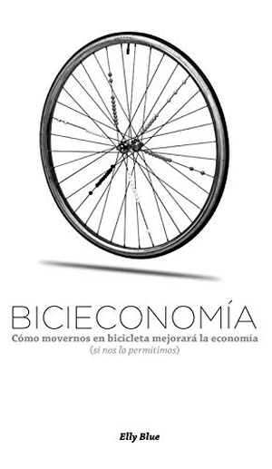 Blue, Elly / Oscar Montiel. Bicieconomía - Cómo Movernos En Bicicleta Mejorará La Economía (Si Nos Lo Permitimos). Microcosm Publishing, 2019.