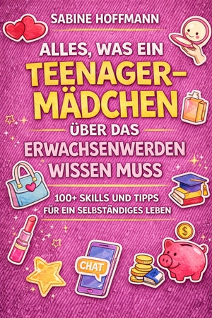 Hoffmann, Sabine. ALLES, WAS EIN TEENAGE-MÄDCHEN ÜBER DAS ERWACHSENWERDEN WISSEN MUSS - 100 Lifeskills. Reichenbacher Publishing , 2026.