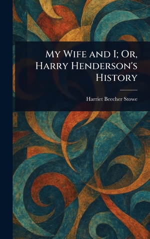 Stowe, Harriet Beecher. My Wife and I; Or, Harry Henderson's History. Legare Street Press, 2025.