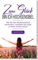 Zum Glück bin ich hochsensibel: Wie Sie Ihre Hochsensibilität anerkennen, verstehen und sogar zu Ihrem Vorteil nutzen - inkl. der besten Tipps zum effektiven Stressabbau