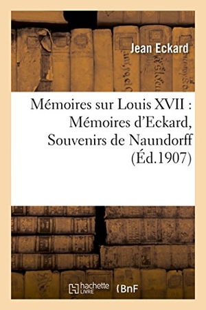 Eckard-J. Mémoires sur Louis XVII - Mémoires d'Eckard, Souvenirs de Naundorff. Hachette Livre, 2018.