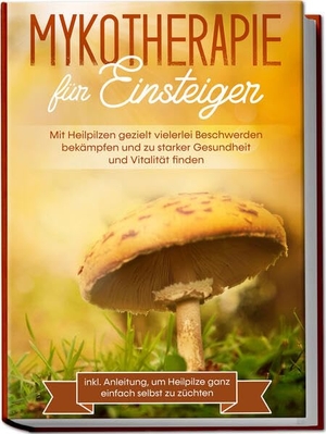 Prawitz, Lukas. Mykotherapie für Einsteiger: Mit Heilpilzen gezielt vielerlei Beschwerden bekämpfen und zu starker Gesundheit und Vitalität finden - inkl. Anleitung, um Heilpilze ganz einfach selbst zu züchten. Edition Lunerion, 2023.