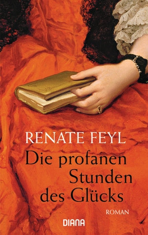 Feyl, Renate. Die profanen Stunden des Glücks. Diana Taschenbuch, 2014.