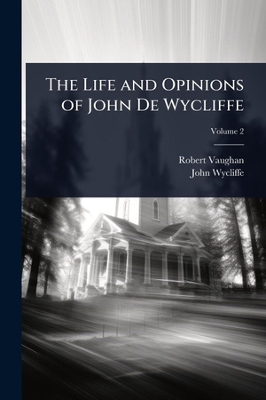 Vaughan, Robert / John Wycliffe. The Life and Opinions of John De Wycliffe. Creative Media Partners, LLC, 2025.