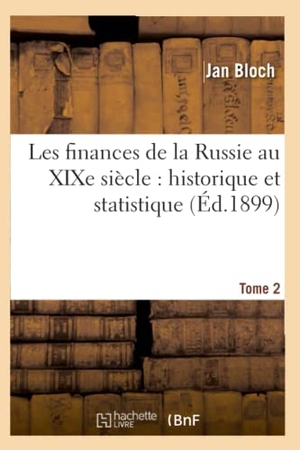 Bloch-J. Les Finances de la Russie Au XIXe Siècle: Historique Et Statistique. Tome 2. Hachette Livre - BNF, 2016.