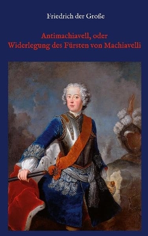 der Große, Friedrich. Antimachiavell, oder Widerlegung des Fürsten von Machiavelli. Books on Demand, 2022.