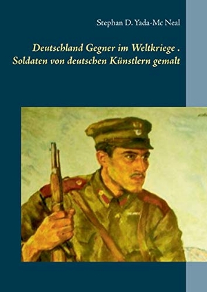 Yada-Mc Neal, Stephan D.. Deutschlands Gegner im Weltkriege. Soldaten von deutschen Künstlern gemalt. Books on Demand, 2018.