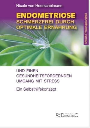 Hoerschelmann von, Nicole. Endometriose: Schmerzfrei durch optimale Ernährung und einen gesundheitsfördernden Umgang mit Stress - Ein Selbsthilfekonzept. Diametric Verlag, 2019.