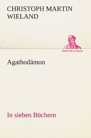 Wieland, Christoph Martin. Agathodämon - In sieben Büchern. TREDITION CLASSICS, 2012.