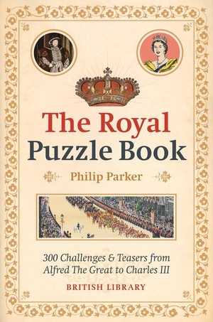 Parker, Philip. The Royal Puzzle Book - 300 Challenges and Teasers from Alfred the Great to Charles III. British Library Publishing, 2023.