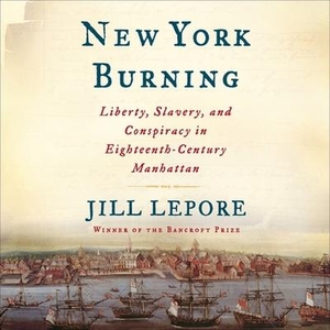 Lepore, Jill. New York Burning Lib/E: Liberty, Slavery, and Conspiracy in Eighteenth-Century Manhattan. HIGHBRIDGE AUDIO, 2005.