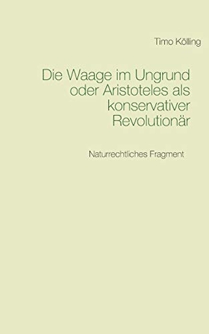 Kölling, Timo. Die Waage im Ungrund oder Aristoteles als konservativer Revolutionär - Naturrechtliches Fragment. Books on Demand, 2020.