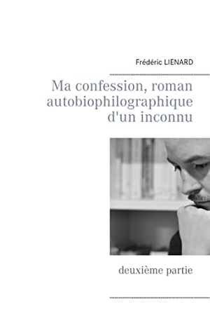 Lienard, Frédéric. Ma confession, roman autobiophilographique d'un inconnu - deuxième partie. Books on Demand, 2016.