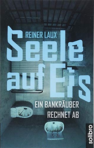 Laux, Reiner. Seele auf Eis - Ein Bankräuber rechnet ab. Solibro Verlag, 2018.