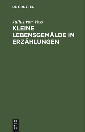Voss, Julius Von. Kleine Lebensgemälde in Erzählungen. De Gruyter, 1822.