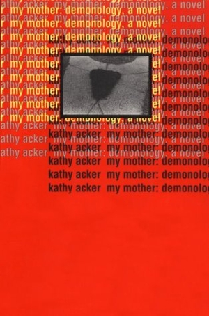 Acker, Kathy. My Mother: Demonology. Grove/Atlantic, 1994.