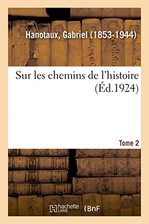 Hanotaux, Gabriel. Sur les chemins de l'histoire. Tome 2. Hachette Livre, 2018.